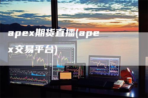 apex期货直播(apex交易平台)