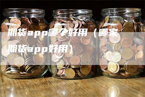 期货app哪个好用（哪家期货app好用）-领航期货