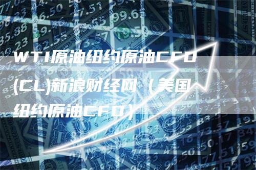 WTI原油纽约原油CFD(CL)新浪财经网（美国纽约原油CFD）-领航期货