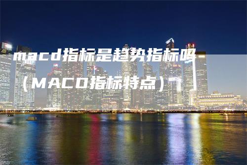 macd指标是趋势指标吗（MACD指标特点）