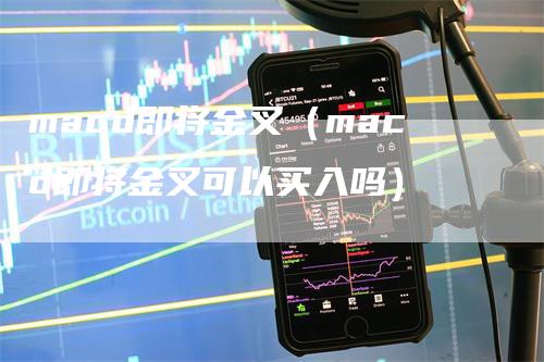 macd即将金叉（macd即将金叉可以买入吗）-领航期货