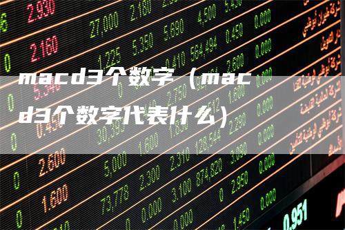 macd3个数字（macd3个数字代表什么）-领航期货