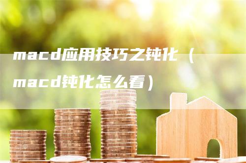 macd应用技巧之钝化（macd钝化怎么看）