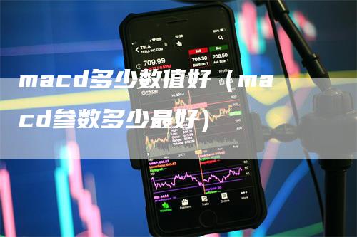 macd多少数值好（macd参数多少最好）-领航期货