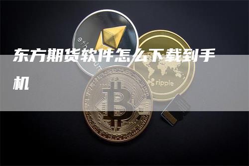 东方期货软件怎么下载到手机