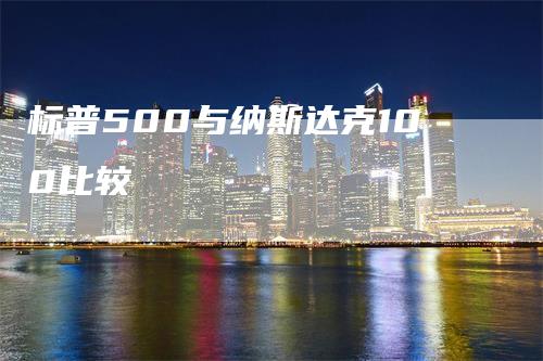 标普500与纳斯达克100比较-领航期货