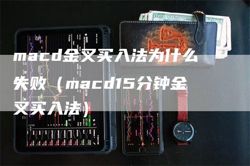 macd金叉买入法为什么失败（macd15分钟金叉买入法）-领航期货