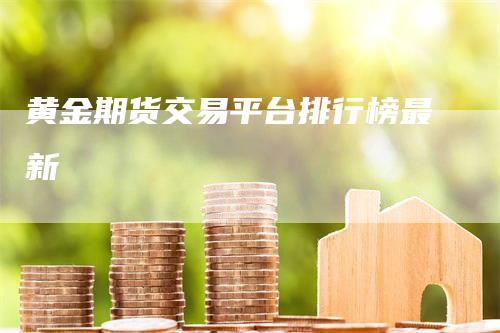 黄金期货交易平台排行榜最新