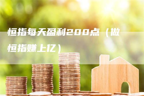 恒指每天盈利200点（做恒指赚上亿）-领航期货