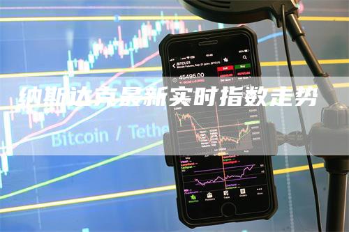 纳斯达克最新实时指数走势-领航期货