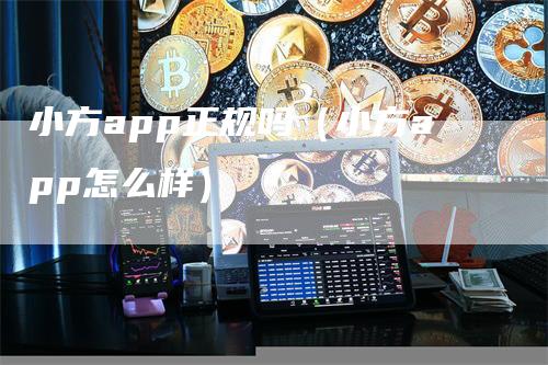 小方app正规吗（小方app怎么样）-领航期货