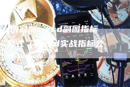 j值叠加macd副图指标公式（macd实战指标公式）-领航期货