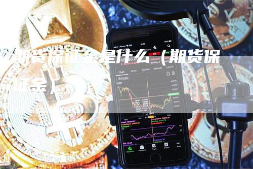 期货保证金是什么（期货保证金）-领航期货