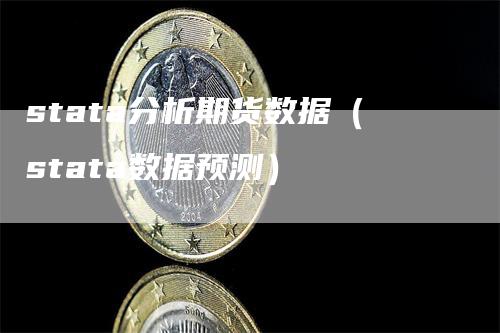 stata分析期货数据（stata数据预测）-领航期货