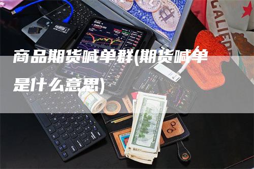 商品期货喊单群(期货喊单是什么意思)