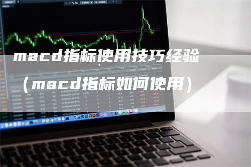 macd指标使用技巧经验（macd指标如何使用）