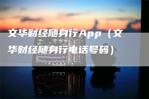 文华财经随身行App（文华财经随身行电话号码）-领航期货