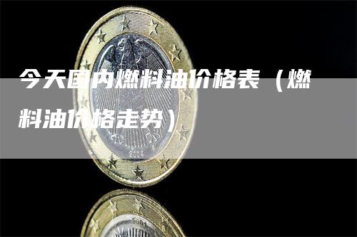 今天国内燃料油价格表（燃料油价格走势）-领航期货