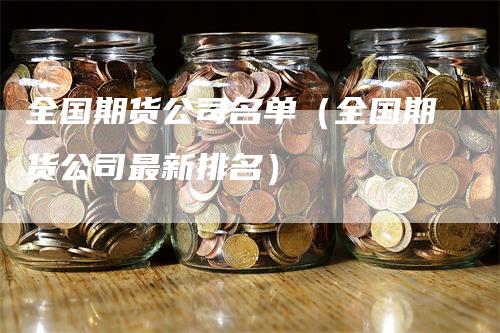 全国期货公司名单（全国期货公司最新排名）-领航期货