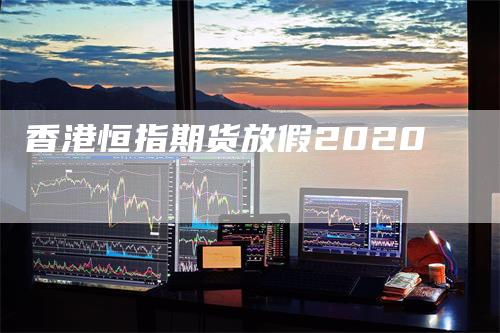 香港恒指期货放假2020