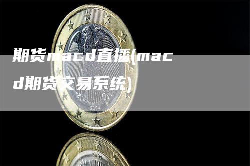 期货macd直播(macd期货交易系统)-领航期货