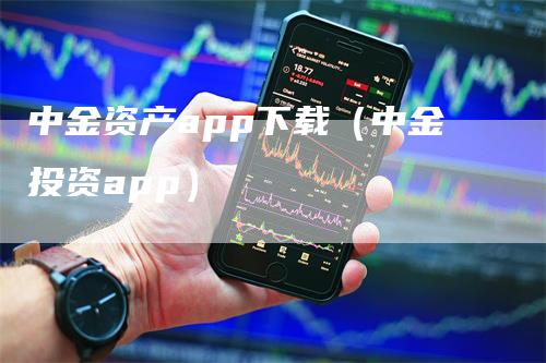 中金资产app下载（中金投资app）-领航期货