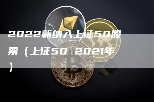 2022新纳入上证50股票（上证50 2021年）