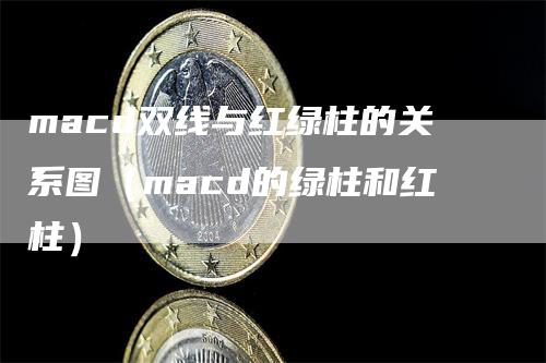 macd双线与红绿柱的关系图（macd的绿柱和红柱）-领航期货