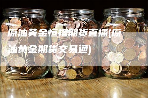 原油黄金恒指期货直播(原油黄金期货交易通)