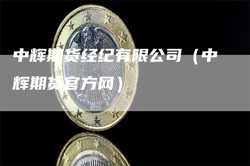 中辉期货经纪有限公司（中辉期货官方网）-领航期货