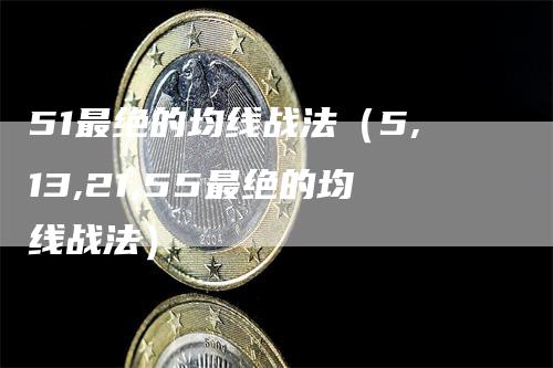 51最绝的均线战法（5,13,21,55最绝的均线战法）