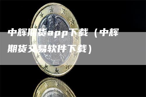 中辉期货app下载（中辉期货交易软件下载）-领航期货