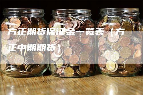 方正期货保证金一览表（方正中期期货）-领航期货