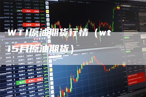 WTI原油期货行情（wti5月原油期货）