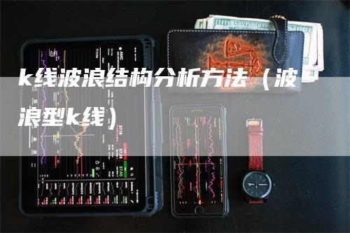 k线波浪结构分析方法（波浪型k线）-领航期货