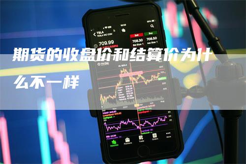 期货的收盘价和结算价为什么不一样-领航期货