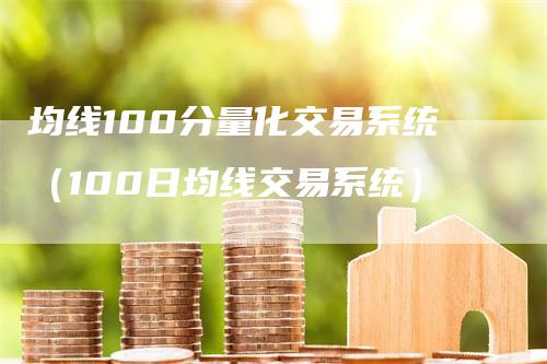 均线100分量化交易系统（100日均线交易系统）-领航期货