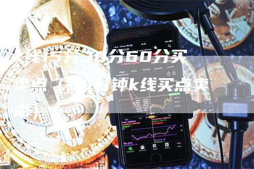 k线15分30分60分买卖点（30分钟k线买点卖点）-领航期货