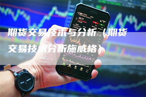 期货交易技术与分析（期货交易技术分析施威格）-领航期货