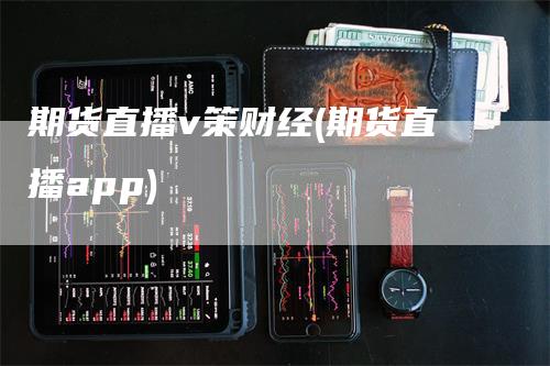 期货直播v策财经(期货直播app)-领航期货