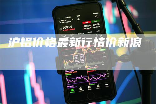 沪铝价格最新行情价新浪-领航期货