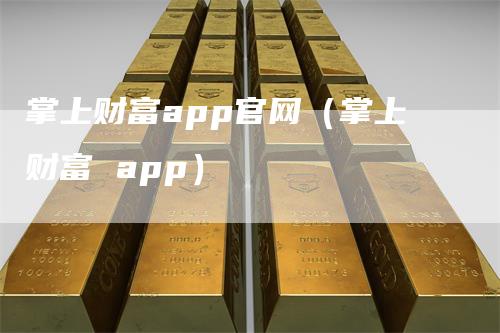 掌上财富app官网（掌上财富 app）-领航期货