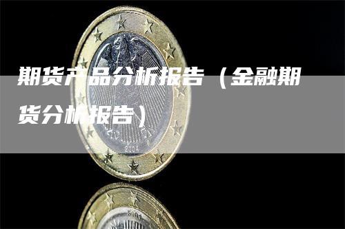 期货产品分析报告（金融期货分析报告）-领航期货