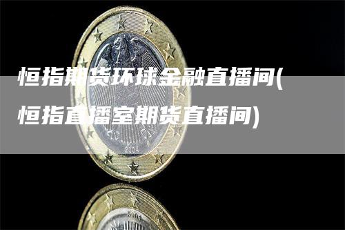 恒指期货环球金融直播间(恒指直播室期货直播间)