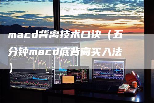 macd背离技术口诀（五分钟macd底背离买入法）-领航期货