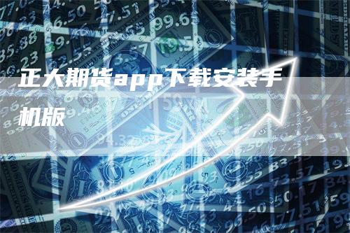 正大期货app下载安装手机版