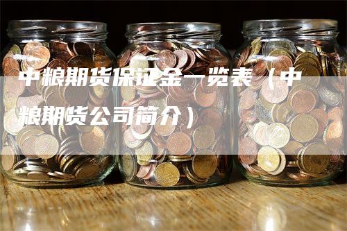 中粮期货保证金一览表（中粮期货公司简介）-领航期货