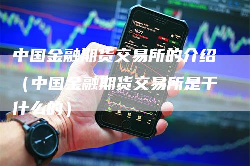 中国金融期货交易所的介绍（中国金融期货交易所是干什么的）-领航期货