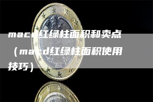 macd红绿柱面积和卖点（macd红绿柱面积使用技巧）-领航期货