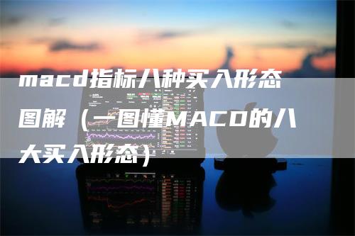 macd指标八种买入形态图解（一图懂MACD的八大买入形态）-领航期货